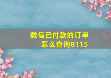 微信已付款的订单怎么查询8115