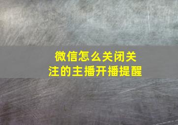 微信怎么关闭关注的主播开播提醒