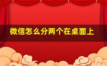 微信怎么分两个在桌面上