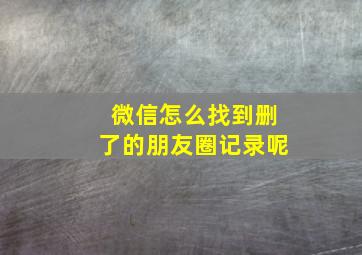 微信怎么找到删了的朋友圈记录呢