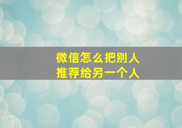 微信怎么把别人推荐给另一个人