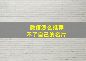 微信怎么推荐不了自己的名片