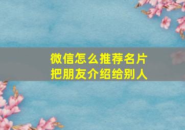 微信怎么推荐名片把朋友介绍给别人