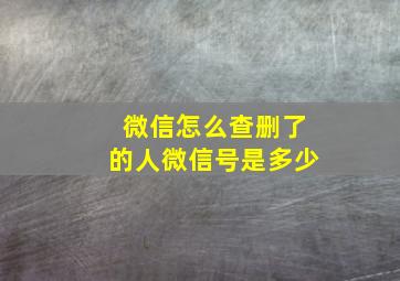 微信怎么查删了的人微信号是多少