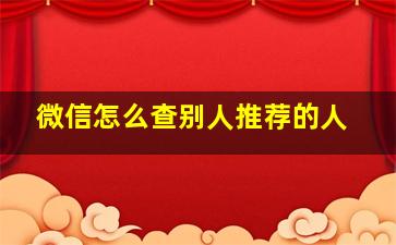 微信怎么查别人推荐的人