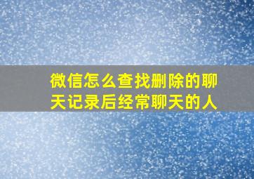 微信怎么查找删除的聊天记录后经常聊天的人