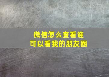 微信怎么查看谁可以看我的朋友圈