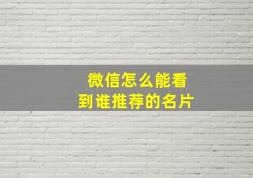 微信怎么能看到谁推荐的名片