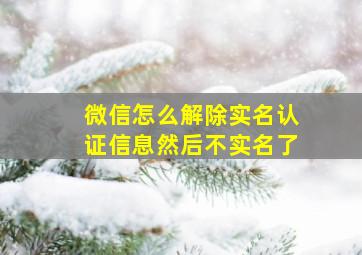 微信怎么解除实名认证信息然后不实名了