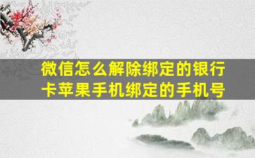 微信怎么解除绑定的银行卡苹果手机绑定的手机号