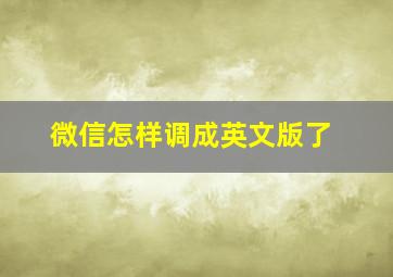 微信怎样调成英文版了