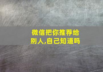 微信把你推荐给别人,自己知道吗