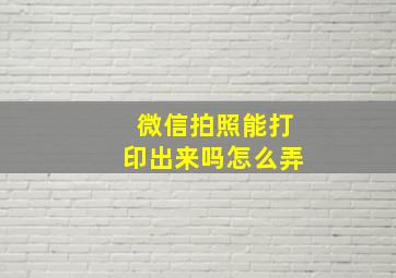 微信拍照能打印出来吗怎么弄