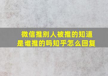 微信推别人被推的知道是谁推的吗知乎怎么回复