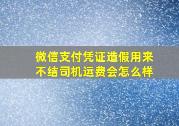 微信支付凭证造假用来不结司机运费会怎么样