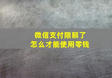 微信支付限额了怎么才能使用零钱