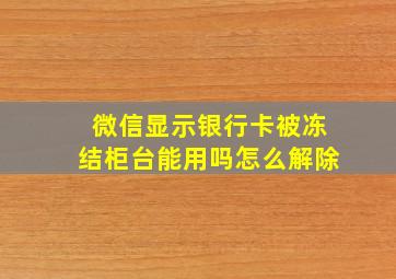 微信显示银行卡被冻结柜台能用吗怎么解除