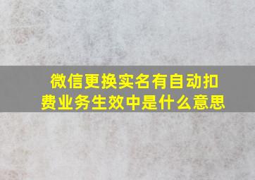 微信更换实名有自动扣费业务生效中是什么意思