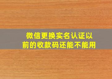 微信更换实名认证以前的收款码还能不能用