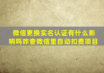 微信更换实名认证有什么影响吗咋查微信里自动扣费项目