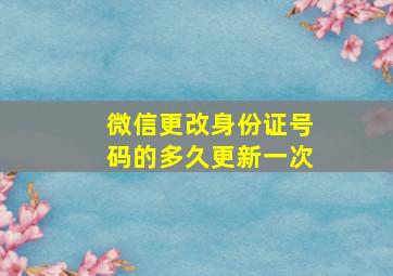 微信更改身份证号码的多久更新一次