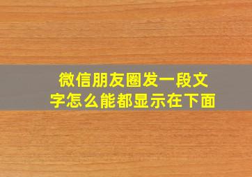 微信朋友圈发一段文字怎么能都显示在下面