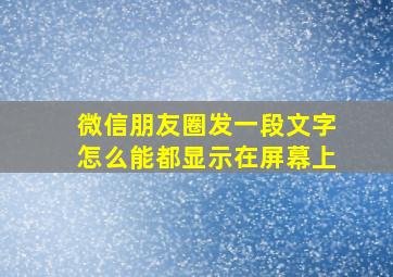 微信朋友圈发一段文字怎么能都显示在屏幕上