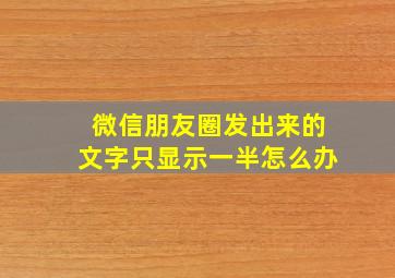 微信朋友圈发出来的文字只显示一半怎么办