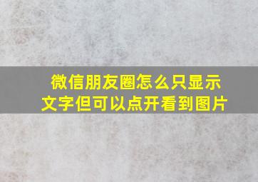 微信朋友圈怎么只显示文字但可以点开看到图片