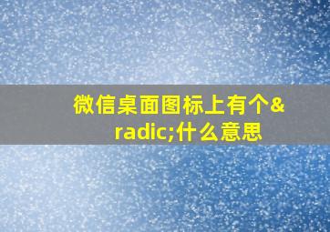 微信桌面图标上有个√什么意思