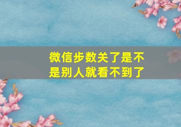 微信步数关了是不是别人就看不到了