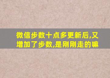 微信步数十点多更新后,又增加了步数,是刚刚走的嘛