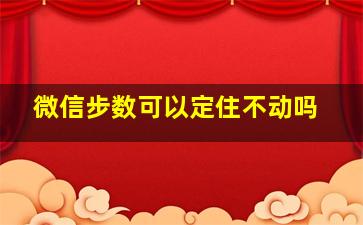 微信步数可以定住不动吗