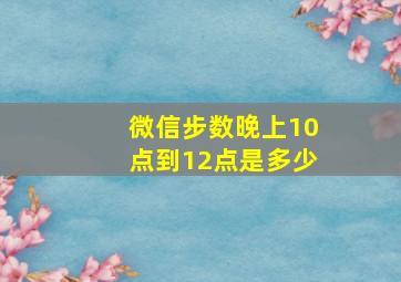 微信步数晚上10点到12点是多少