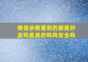 微信步数看到的都是好友吗是真的吗吗安全吗