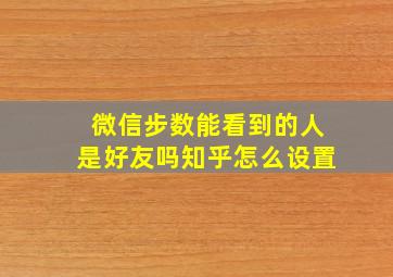 微信步数能看到的人是好友吗知乎怎么设置