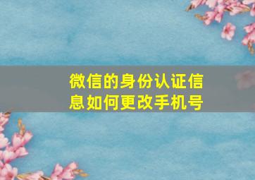 微信的身份认证信息如何更改手机号