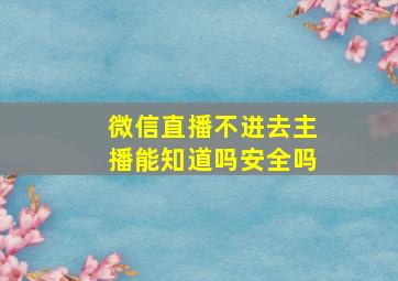 微信直播不进去主播能知道吗安全吗