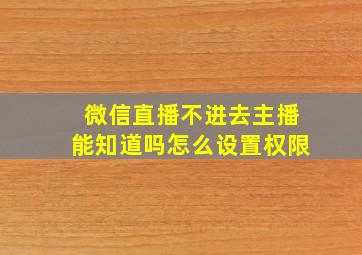 微信直播不进去主播能知道吗怎么设置权限