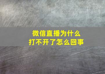 微信直播为什么打不开了怎么回事