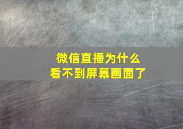 微信直播为什么看不到屏幕画面了