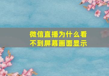 微信直播为什么看不到屏幕画面显示