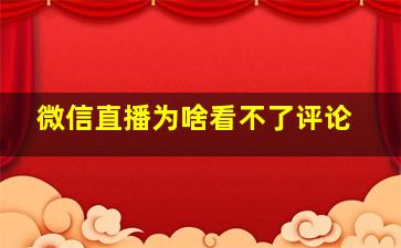 微信直播为啥看不了评论