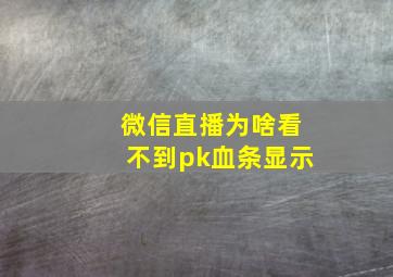 微信直播为啥看不到pk血条显示