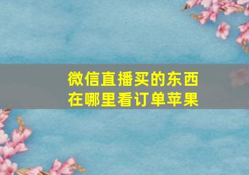 微信直播买的东西在哪里看订单苹果