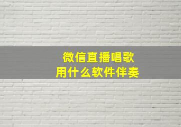 微信直播唱歌用什么软件伴奏