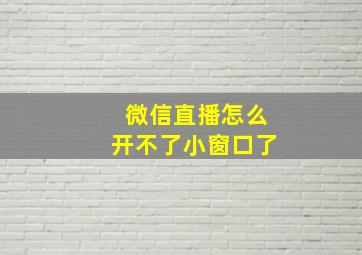 微信直播怎么开不了小窗口了