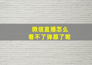 微信直播怎么看不了弹幕了呢