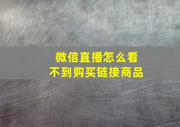 微信直播怎么看不到购买链接商品