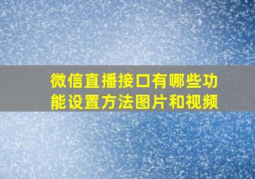 微信直播接口有哪些功能设置方法图片和视频